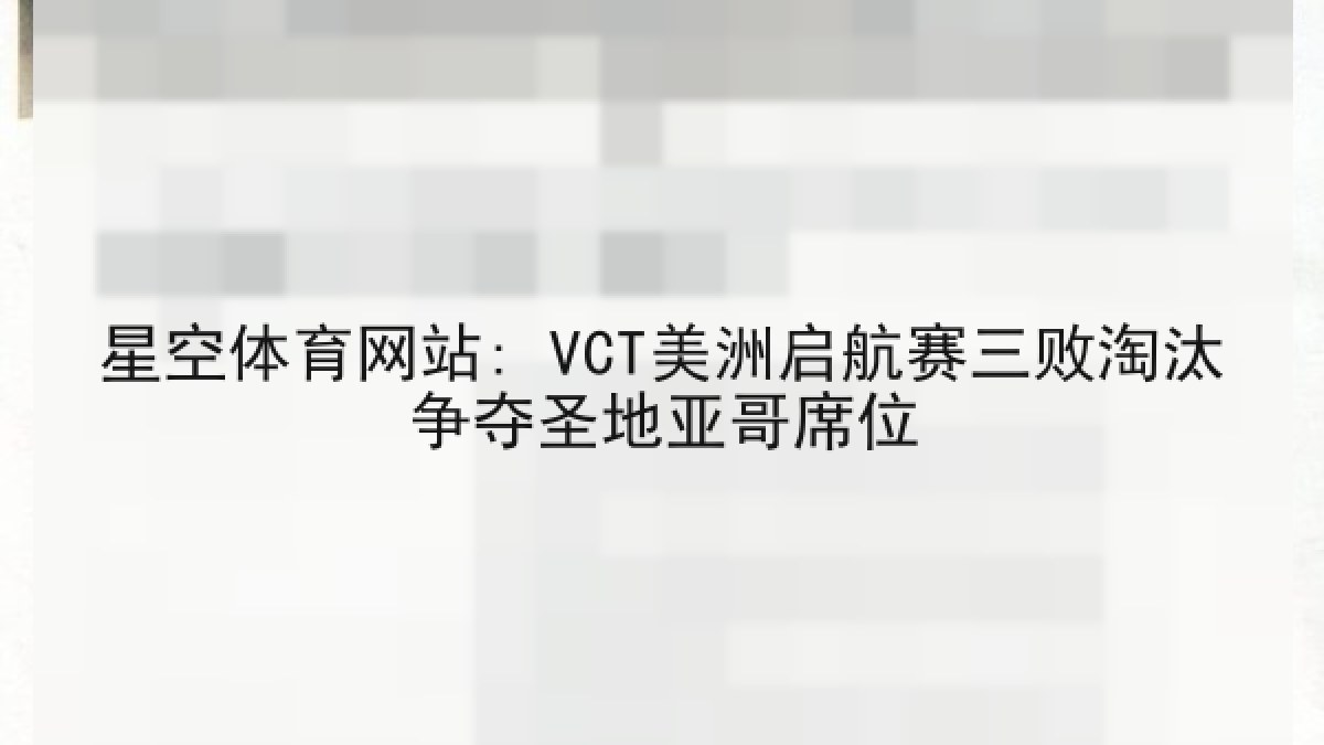 星空体育网站: VCT美洲启航赛三败淘汰争夺圣地亚哥席位
