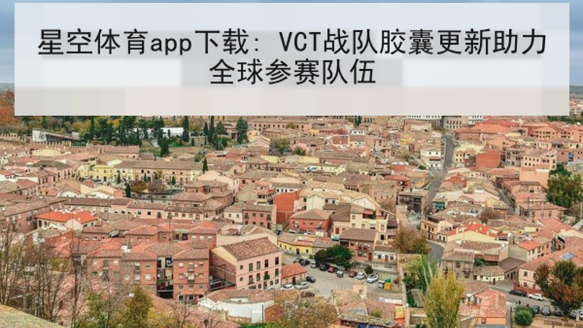 星空体育app下载: VCT战队胶囊更新助力全球参赛队伍