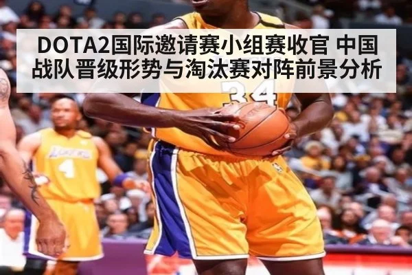 DOTA2国际邀请赛小组赛收官 中国战队晋级形势与淘汰赛对阵前景分析
