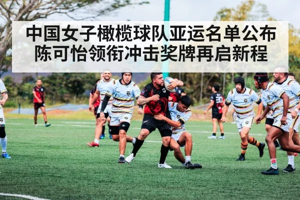 中国女子橄榄球队亚运名单公布 陈可怡领衔冲击奖牌再启新程