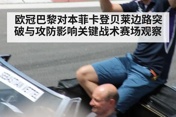 欧冠巴黎对本菲卡登贝莱边路突破与攻防影响关键战术赛场观察